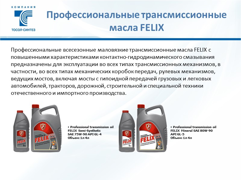 Профессиональные всесезонные маловязкие трансмиссионные масла FELIX c повышенными характеристиками контактно-гидродинамического смазывания предназначены для эксплуатации